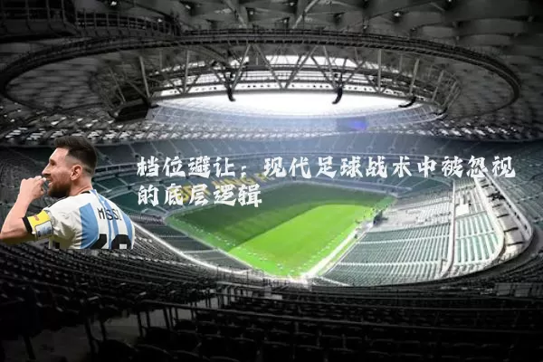 档位避让：现代足球战术中被忽视的底层逻辑