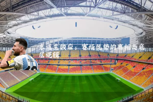 东道主效应:赛场优势的真相与底层逻辑