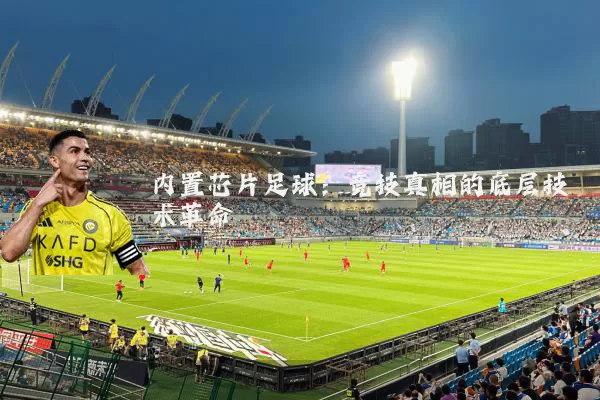 内置芯片足球：竞技真相的底层技术革命