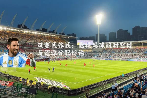 双赛区作战:竞技足球的时空博弈与资源分配悖论