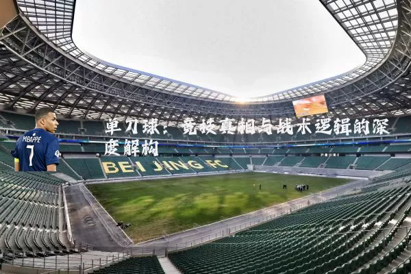 单刀球：竞技真相与战术逻辑的深度解构
