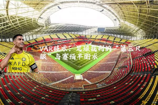 VAR技术:足球裁判的“第三只眼”与赛场平衡术