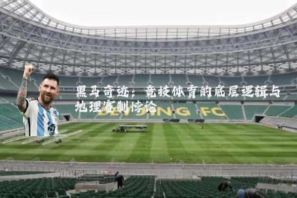 黑马奇迹:竞技体育的底层逻辑与地理赛制悖论