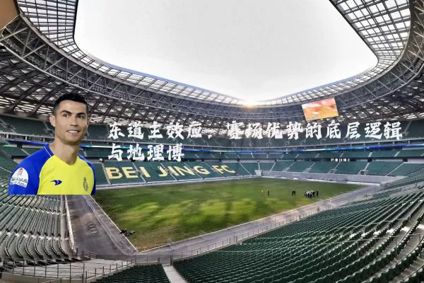 东道主效应:赛场优势的底层逻辑与地理博弈