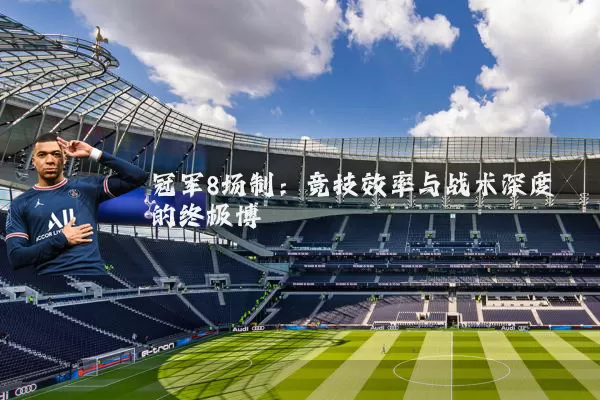 冠军8场制:竞技效率与战术深度的终极博弈