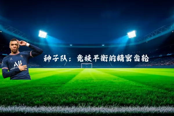 种子队:竞技平衡的精密齿轮