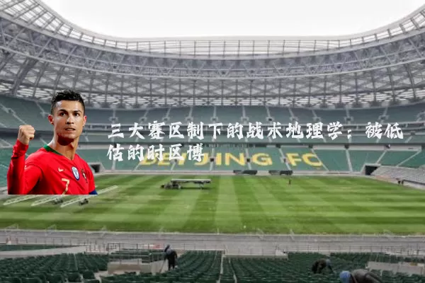 三大赛区制下的战术地理学:被低估的时区博弈