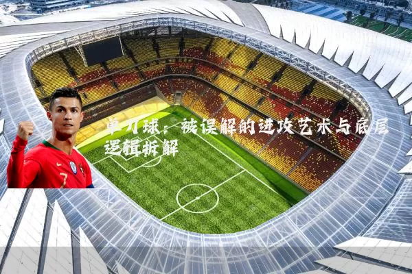单刀球:被误解的进攻艺术与底层逻辑拆解