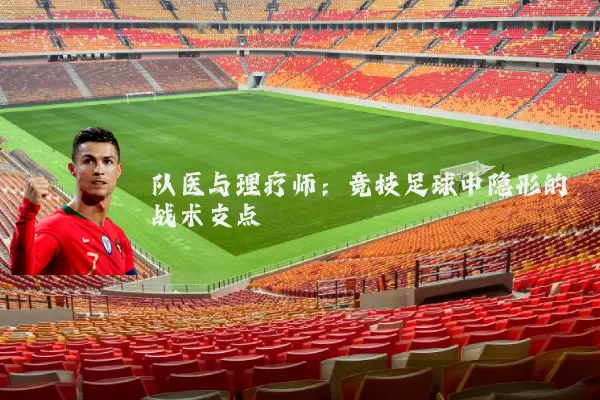 队医与理疗师:竞技足球中隐形的战术支点