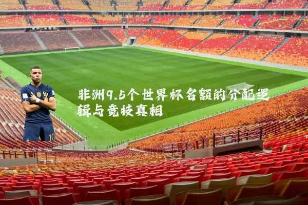 非洲9.5个世界杯名额的分配逻辑与竞技真相