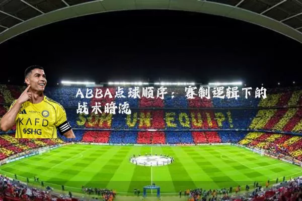 ABBA点球顺序:赛制逻辑下的战术暗流