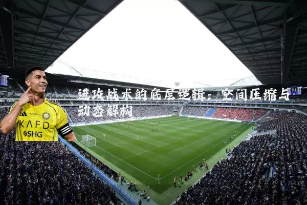 进攻战术的底层逻辑:空间压缩与动态解构