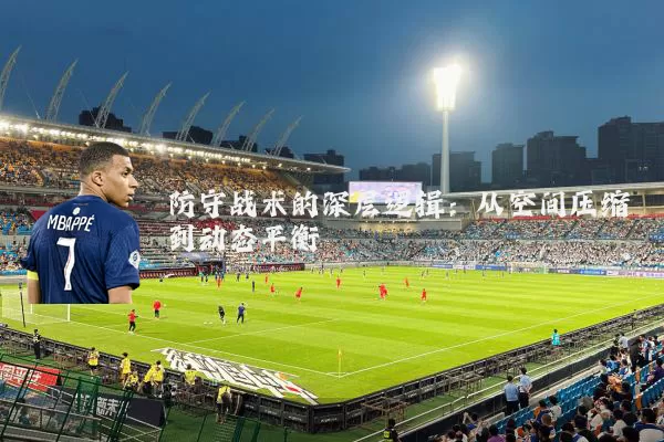 防守战术的深层逻辑：从空间压缩到动态平衡