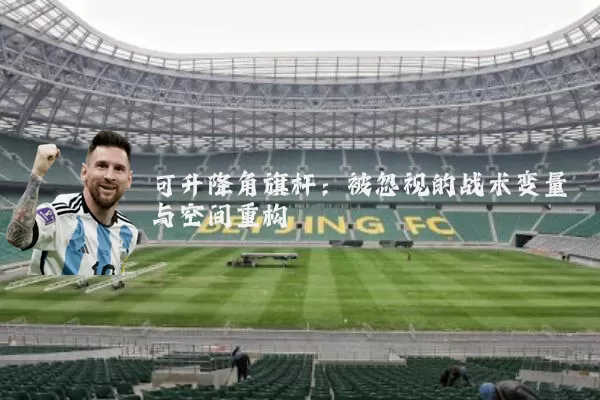 可升降角旗杆:被忽视的战术变量与空间重构