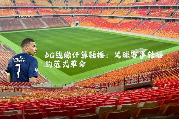 5G边缘计算转播:足球赛事转播的范式革命