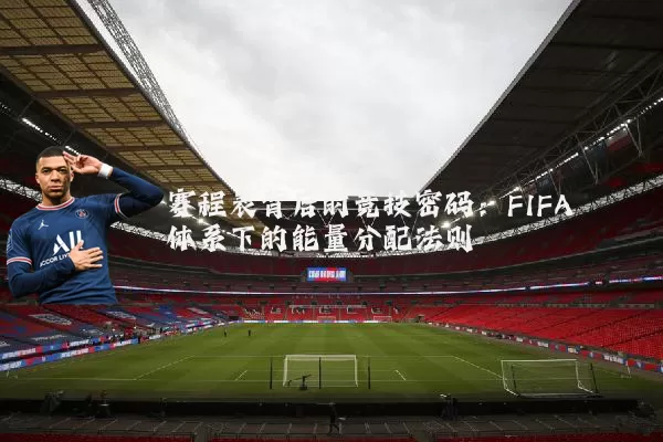 赛程表背后的竞技密码:FIFA体系下的能量分配法则