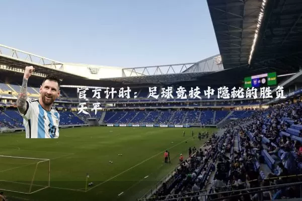 官方计时:足球竞技中隐秘的胜负天平
