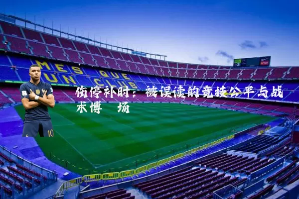 伤停补时：被误读的竞技公平与战术博弈场