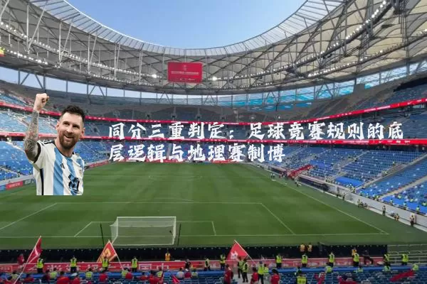 同分三重判定:足球竞赛规则的底层逻辑与地理赛制博弈