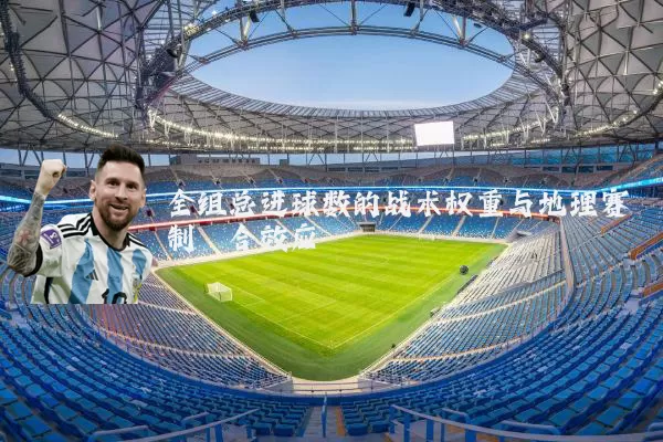 全组总进球数的战术权重与地理赛制耦合效应