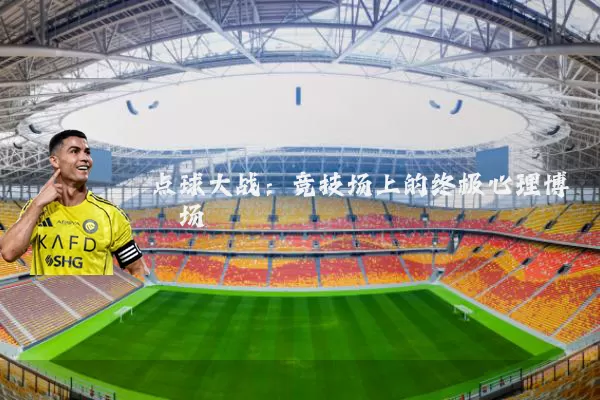 点球大战：竞技场上的终极心理博弈场