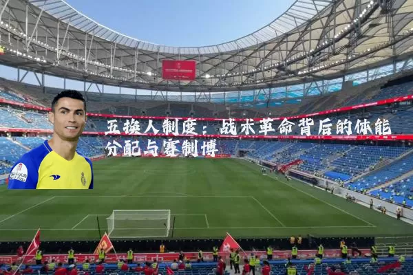 五换人制度：战术革命背后的体能分配与赛制博弈