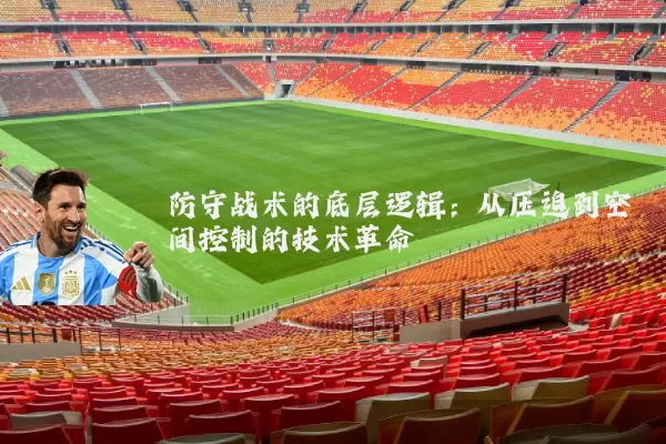 防守战术的底层逻辑:从压迫到空间控制的技术革命