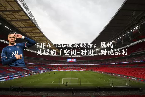 FIFA TSG技术报告:现代足球的「空间-时间」对抗法则